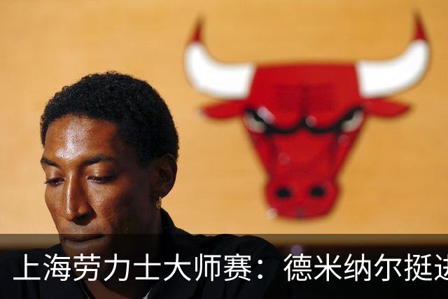 上海劳力士大师赛：德米纳尔挺进八强，05后热亚成大黑马